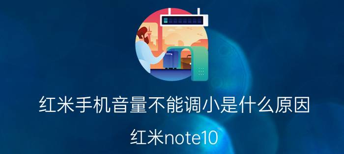 红米手机音量不能调小是什么原因 红米note10 pro升级后音量变小？